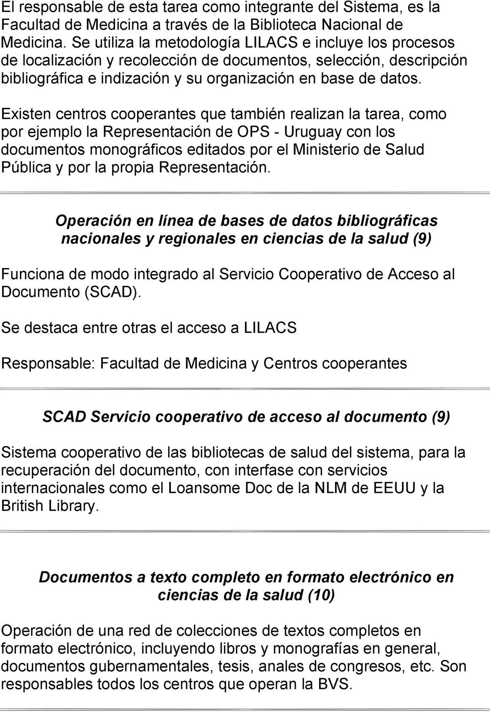 Existen centros cooperantes que también realizan la tarea, como por ejemplo la Representación de OPS - Uruguay con los documentos monográficos editados por el Ministerio de Salud Pública y por la