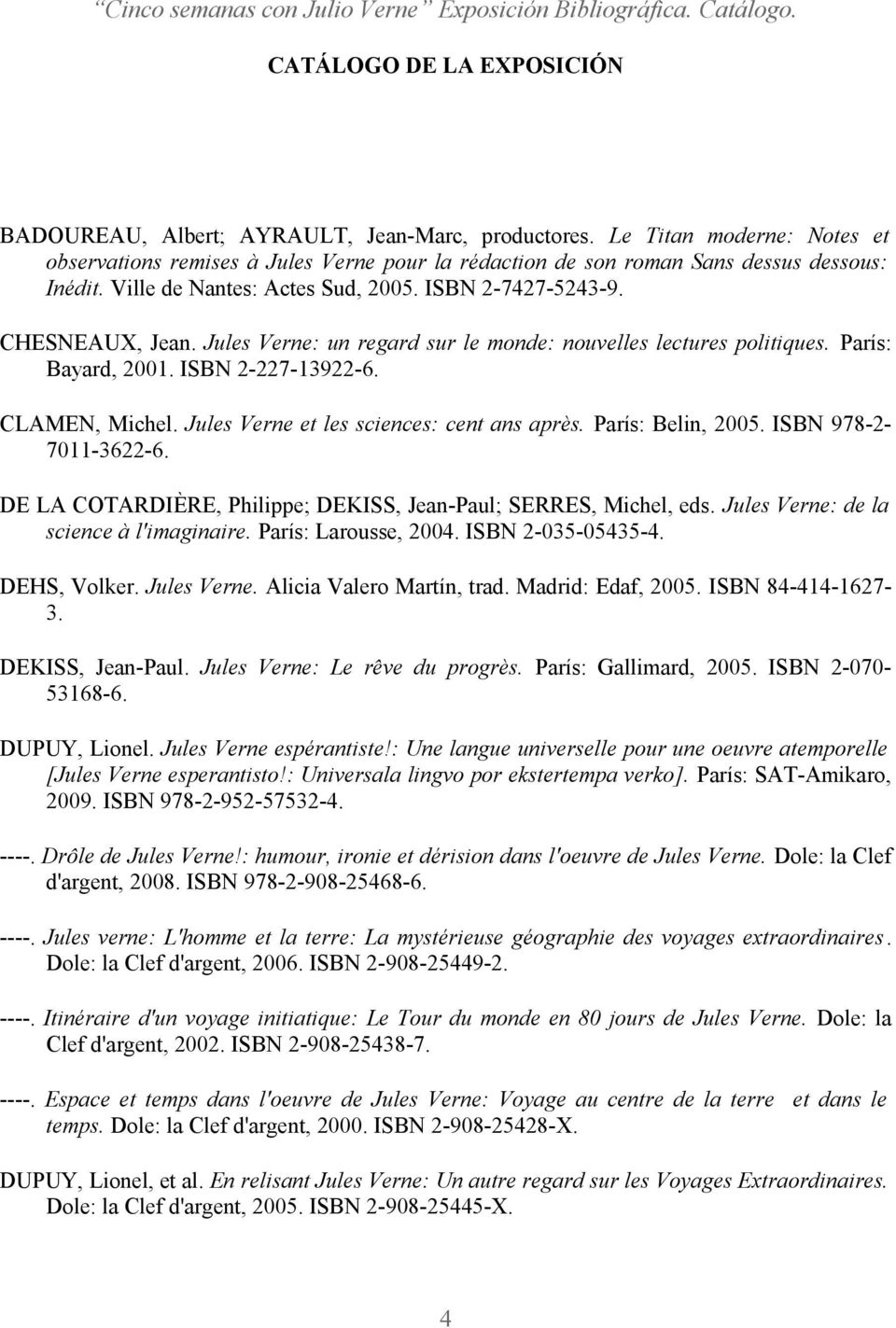 Jules Verne et les sciences: cent ans après. París: Belin, 2005. ISBN 978-2- 7011-3622-6. DE LA COTARDIÈRE, Philippe; DEKISS, Jean-Paul; SERRES, Michel, eds. Jules Verne: de la science à l'imaginaire.