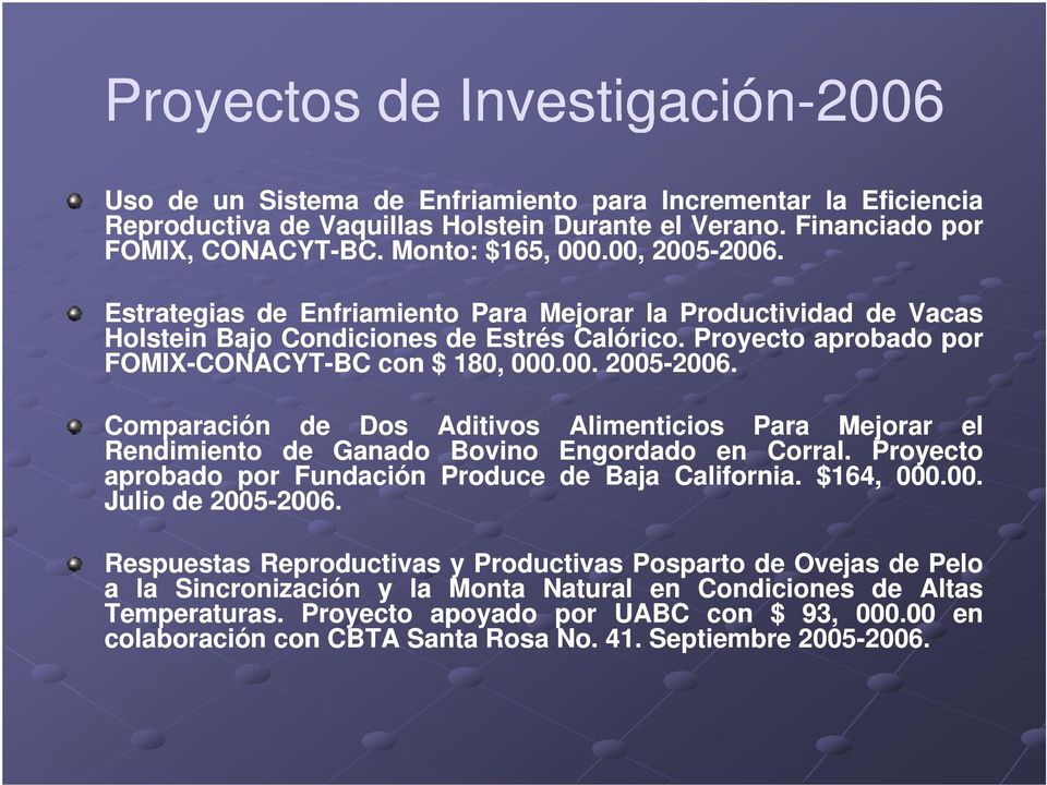 Proyecto aprobado por FOMIX-CONACYT-BC con $ 180, 000.00 00. 2005-2006 2006. Comparación de Dos Aditivos Alimenticios Para Mejorar el Rendimiento de Ganado Bovino Engordado en Corral.