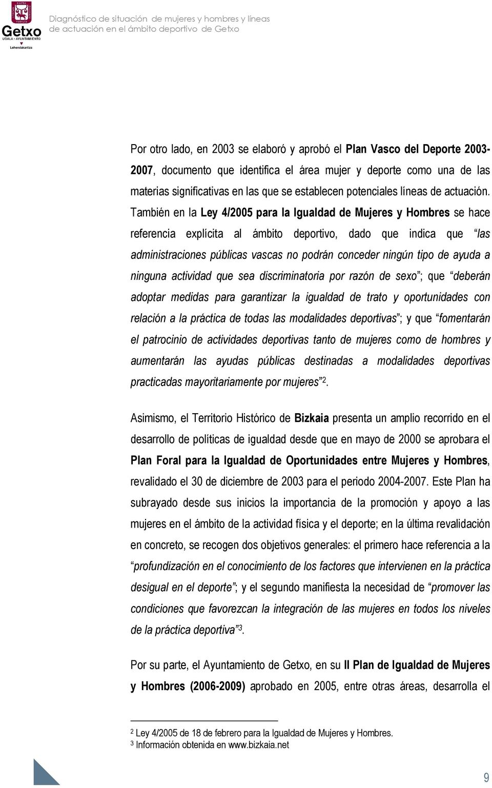 También en la Ley 4/2005 para la Igualdad de Mujeres y Hombres se hace referencia explícita al ámbito deportivo, dado que indica que las administraciones públicas vascas no podrán conceder ningún