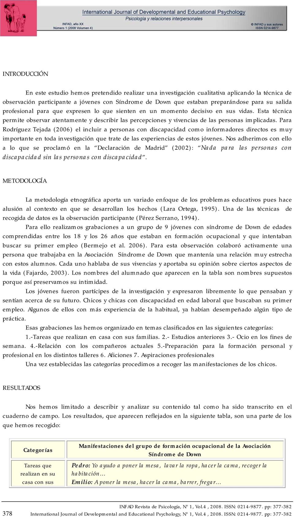 Para Rodríguez Tejada (2006) el incluir a personas con discapacidad como informadores directos es muy importante en toda investigación que trate de las experiencias de estos jóvenes.