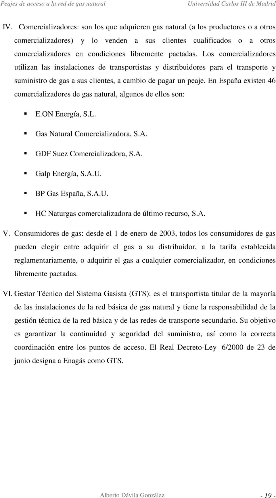 En España existen 46 comercializadores de gas natural, algunos de ellos son: E.ON Energía, S.L. Gas Natural Comercializadora, S.A. GDF Suez Comercializadora, S.A. Galp Energía, S.A.U.