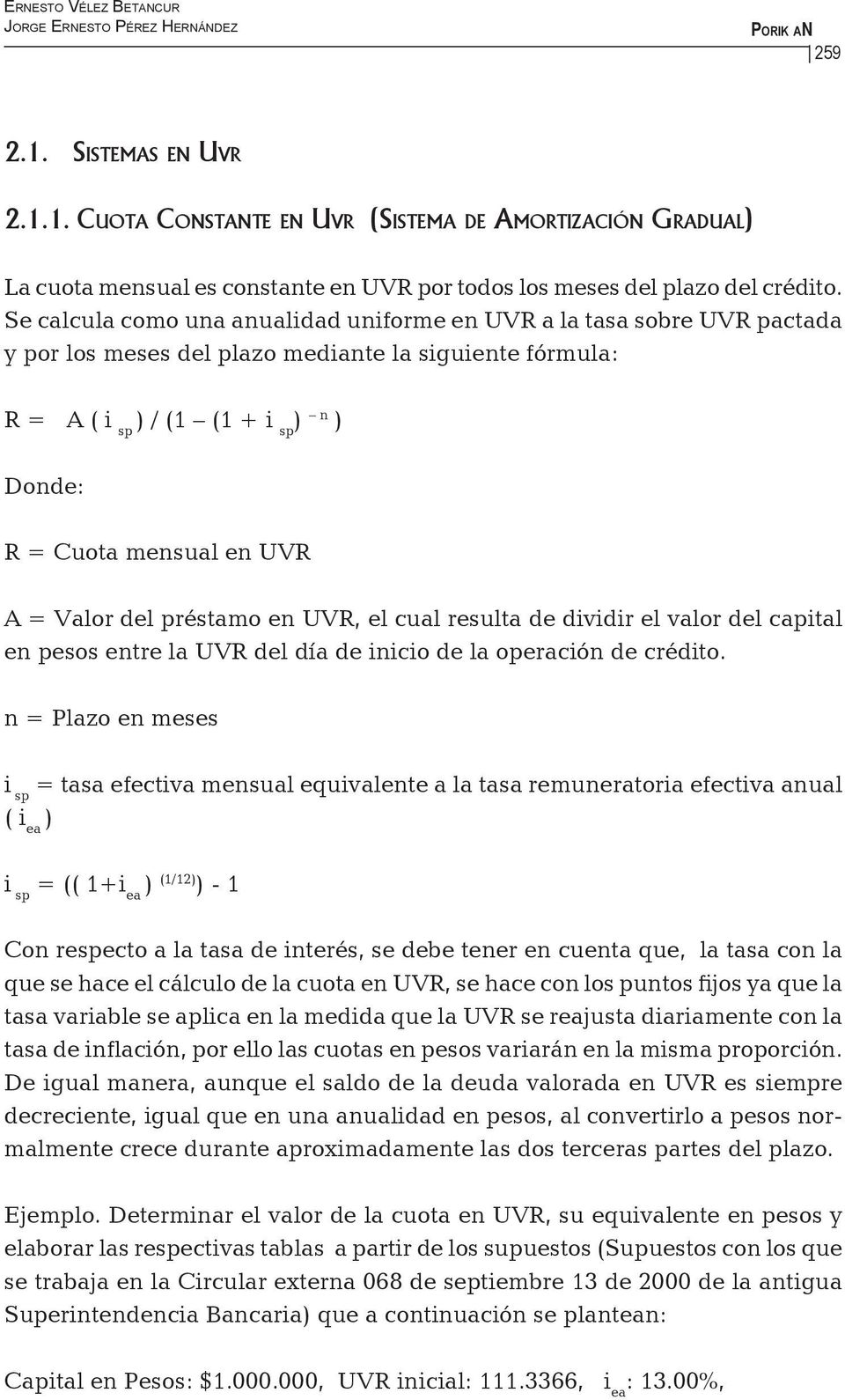 Se calcula como una anualidad uniforme en UVR a la tasa sobre UVR pactada y por los meses del plazo mediante la siguiente fórmula: R = A ( i sp ) / (1 (1 + i sp ) n ) Donde: R = Cuota mensual en UVR