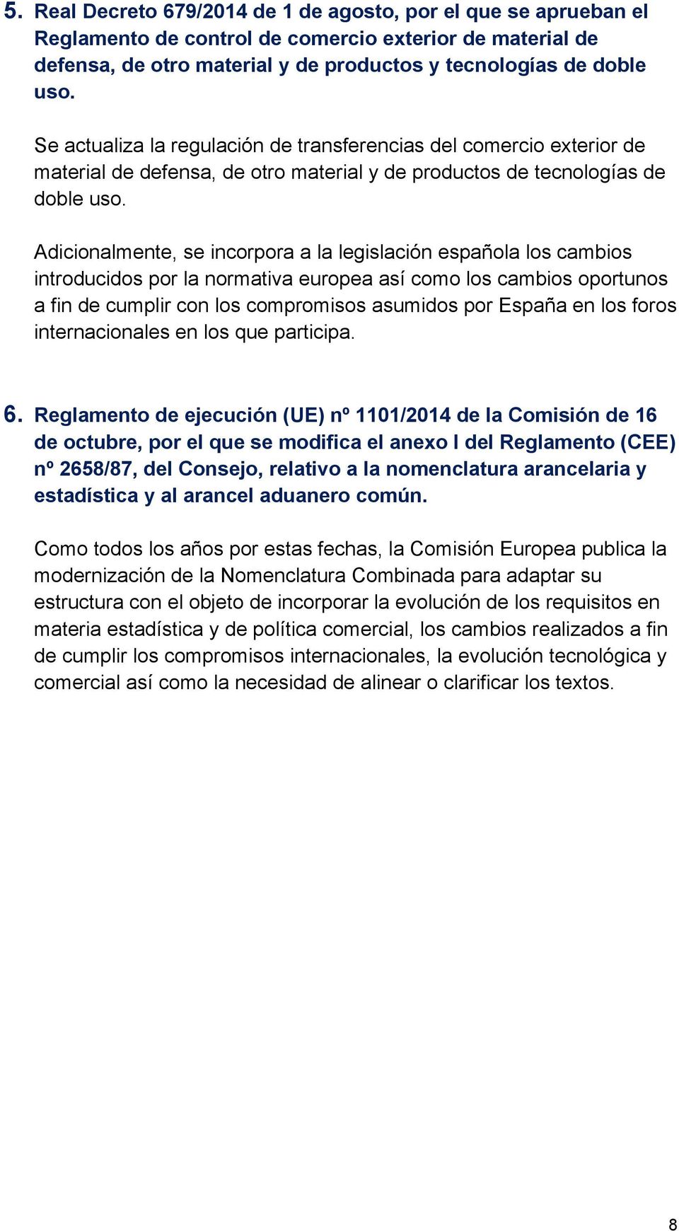 Adicionalmente, se incorpora a la legislación española los cambios introducidos por la normativa europea así como los cambios oportunos a fin de cumplir con los compromisos asumidos por España en los