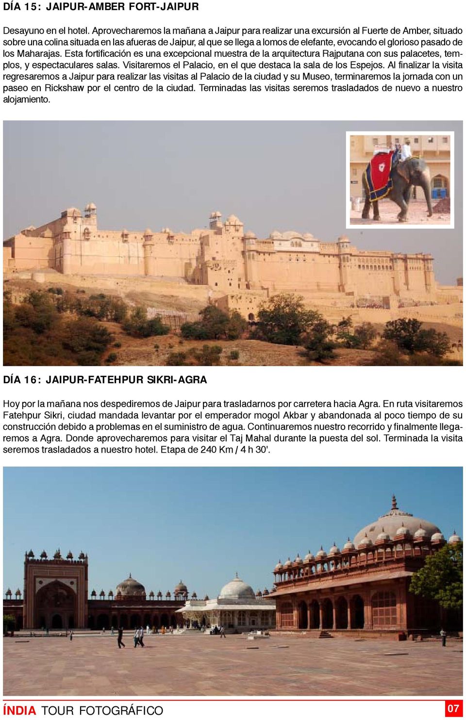 pasado de los Maharajas. Esta fortificación es una excepcional muestra de la arquitectura Rajputana con sus palacetes, templos, y espectaculares salas.