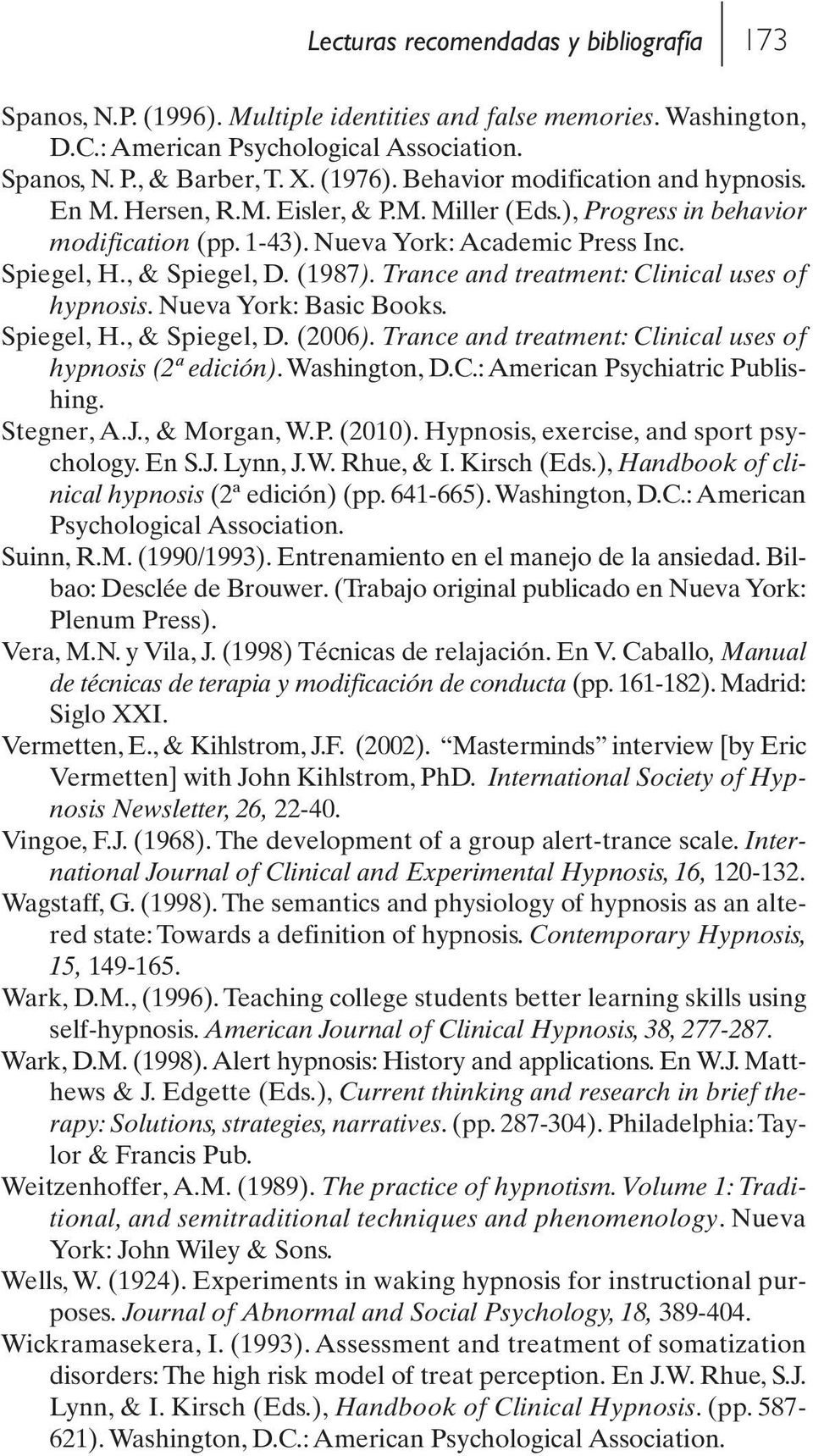 Trance and treatment: Clinical uses of hypnosis. Nueva York: Basic Books. Spiegel, H., & Spiegel, D. (2006). Trance and treatment: Clinical uses of hypnosis (2ª edición). Washington, D.C.: American Psychiatric Publishing.