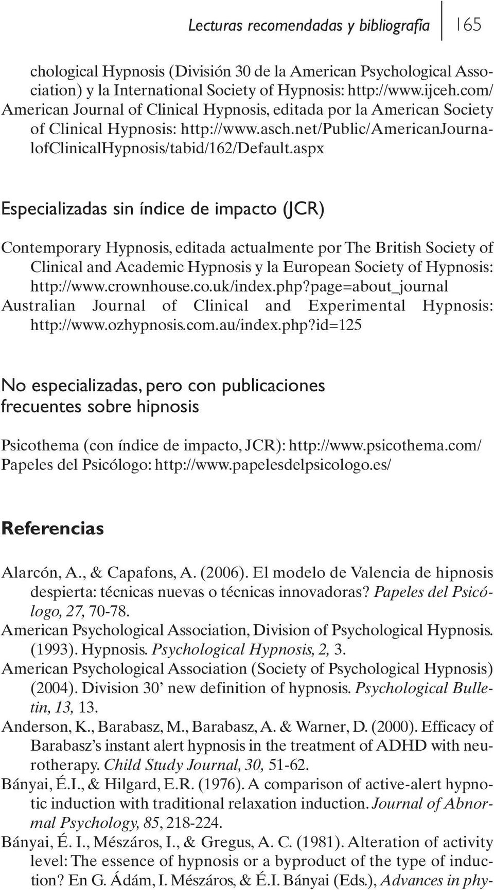 aspx Especializadas sin índice de impacto (JCR) Contemporary Hypnosis, editada actualmente por The British Society of Clinical and Academic Hypnosis y la European Society of Hypnosis: http://www.