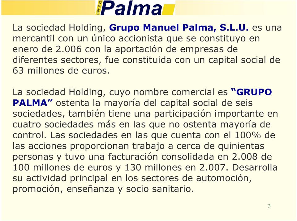 La sociedad Holding, cuyo nombre comercial es GRUPO PALMA ostenta la mayoría del capital social de seis sociedades, también tiene una participación importante en cuatro sociedades más en las que