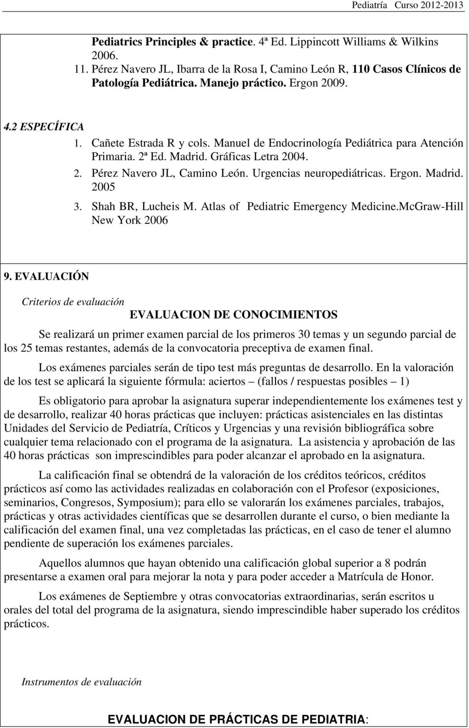 Urgencias neuropediátricas. Ergon. Madrid. 2005 3. Shah BR, Lucheis M. Atlas of Pediatric Emergency Medicine.McGraw-Hill New York 2006 9.