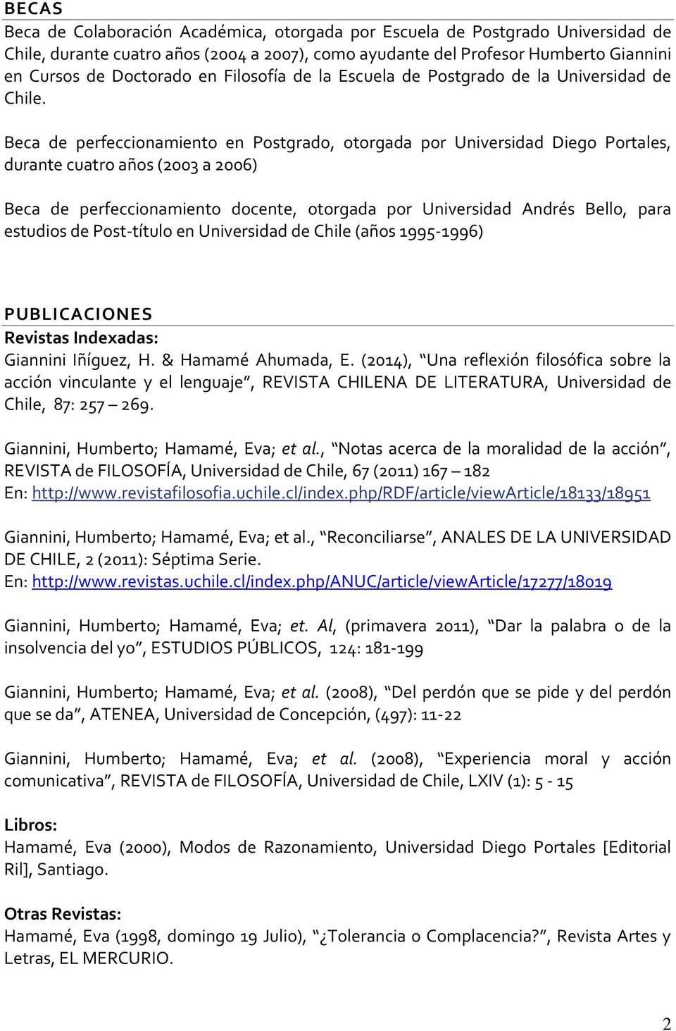 Beca de perfeccionamiento en Postgrado, otorgada por Universidad Diego Portales, durante cuatro años (2003 a 2006) Beca de perfeccionamiento docente, otorgada por Universidad Andrés Bello, para