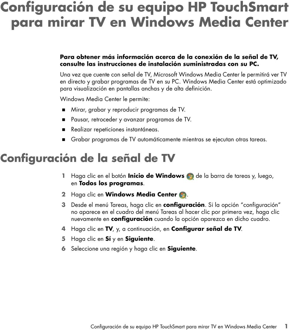 Windows Media Center está optimizado para visualización en pantallas anchas y de alta definición. Windows Media Center le permite: Mirar, grabar y reproducir programas de TV.