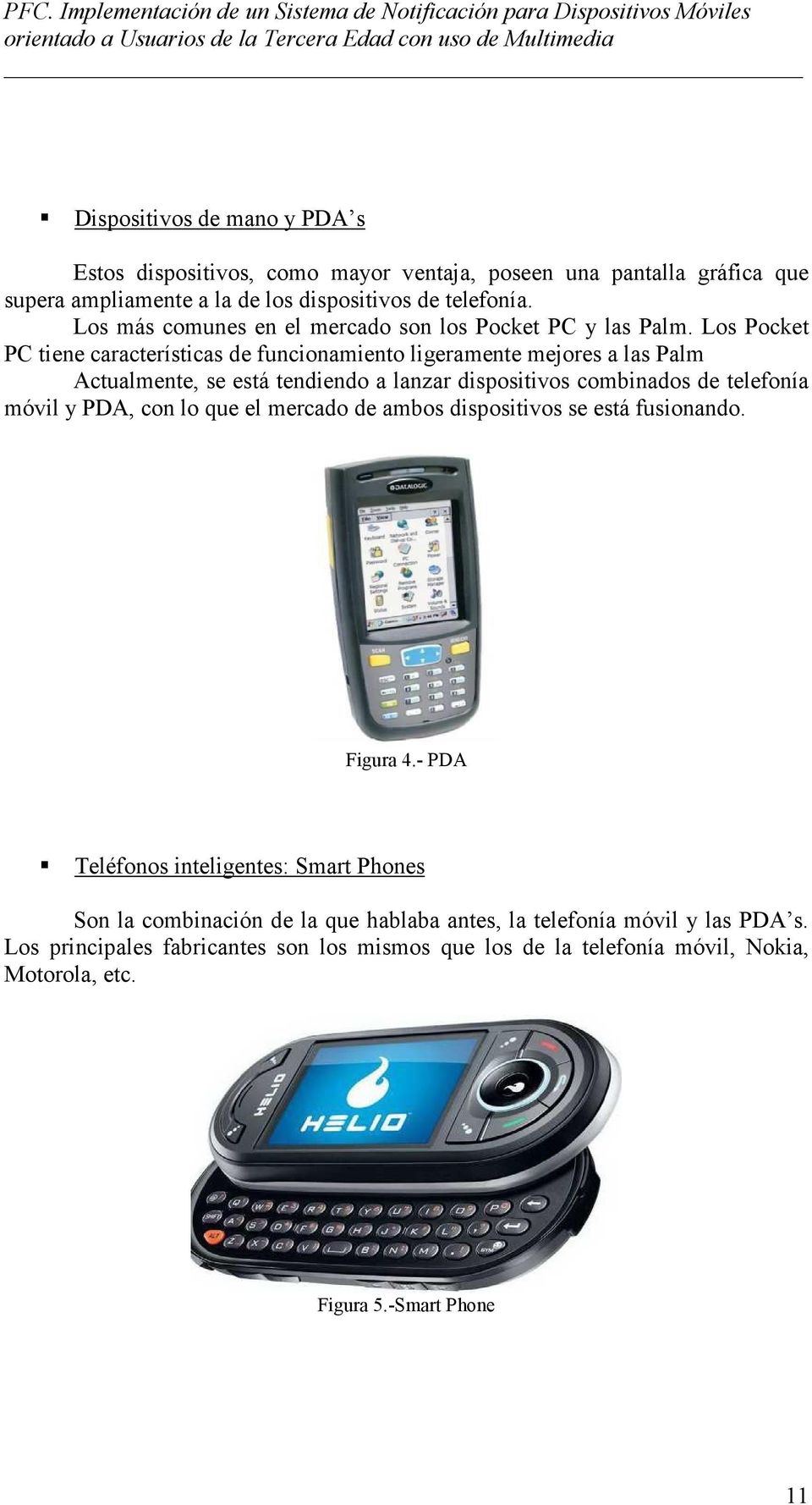 Los Pocket PC tiene características de funcionamiento ligeramente mejores a las Palm Actualmente, se está tendiendo a lanzar dispositivos combinados de telefonía móvil y PDA, con lo que el mercado de