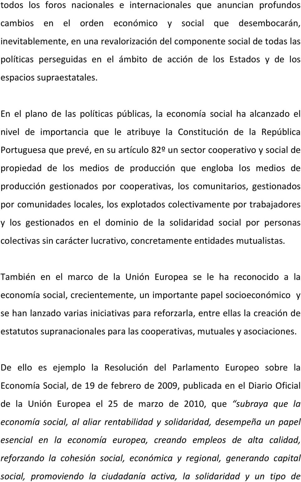 En el plano de las políticas públicas, la economía social ha alcanzado el nivel de importancia que le atribuye la Constitución de la República Portuguesa que prevé, en su artículo 82º un sector