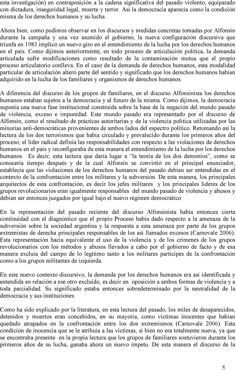 Ahora bien, como pudimos observar en los discursos y medidas concretas tomadas por Alfonsín durante la campaña y una vez asumido el gobierno, la nueva configuración discursiva que triunfa en 1983