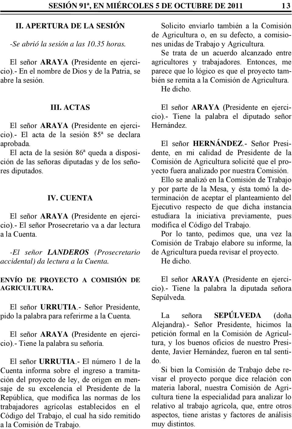 El acta de la sesión 86ª queda a disposición de las señoras diputadas y de los señores diputados. IV. CUENTA El señor ARAYA (Presidente en ejercicio).