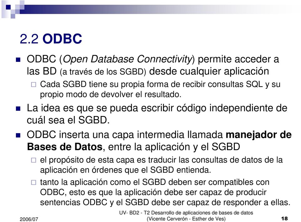 ODBC inserta una capa intermedia llamada manejador de Bases de Datos, entre la aplicación y el SGBD el propósito de esta capa es traducir las consultas de datos de la aplicación en