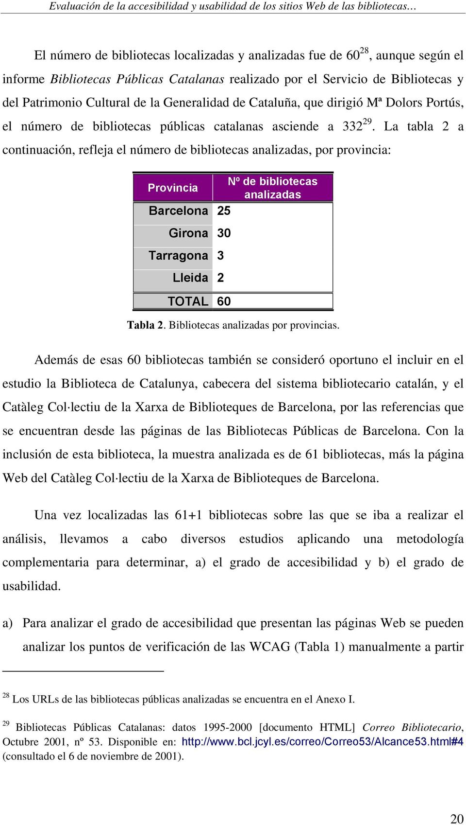 La tabla 2 a continuación, refleja el número de bibliotecas analizadas, por provincia: Nº de bibliotecas Provincia analizadas Barcelona 25 Girona 30 Tarragona 3 Lleida 2 TOTAL 60 Tabla 2.