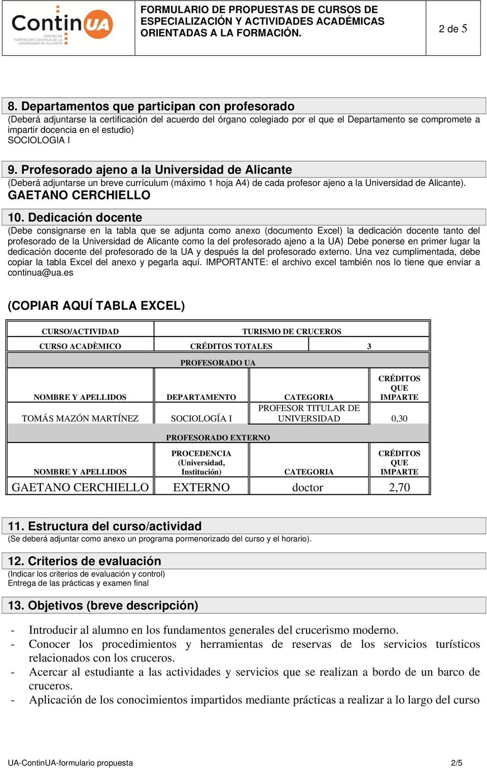 SOCIOLOGIA I 9. Profesorado ajeno a la Universidad de Alicante (Deberá adjuntarse un breve currículum (máximo 1 hoja A4) de cada profesor ajeno a la Universidad de Alicante). GAETANO CERCHIELLO 10.