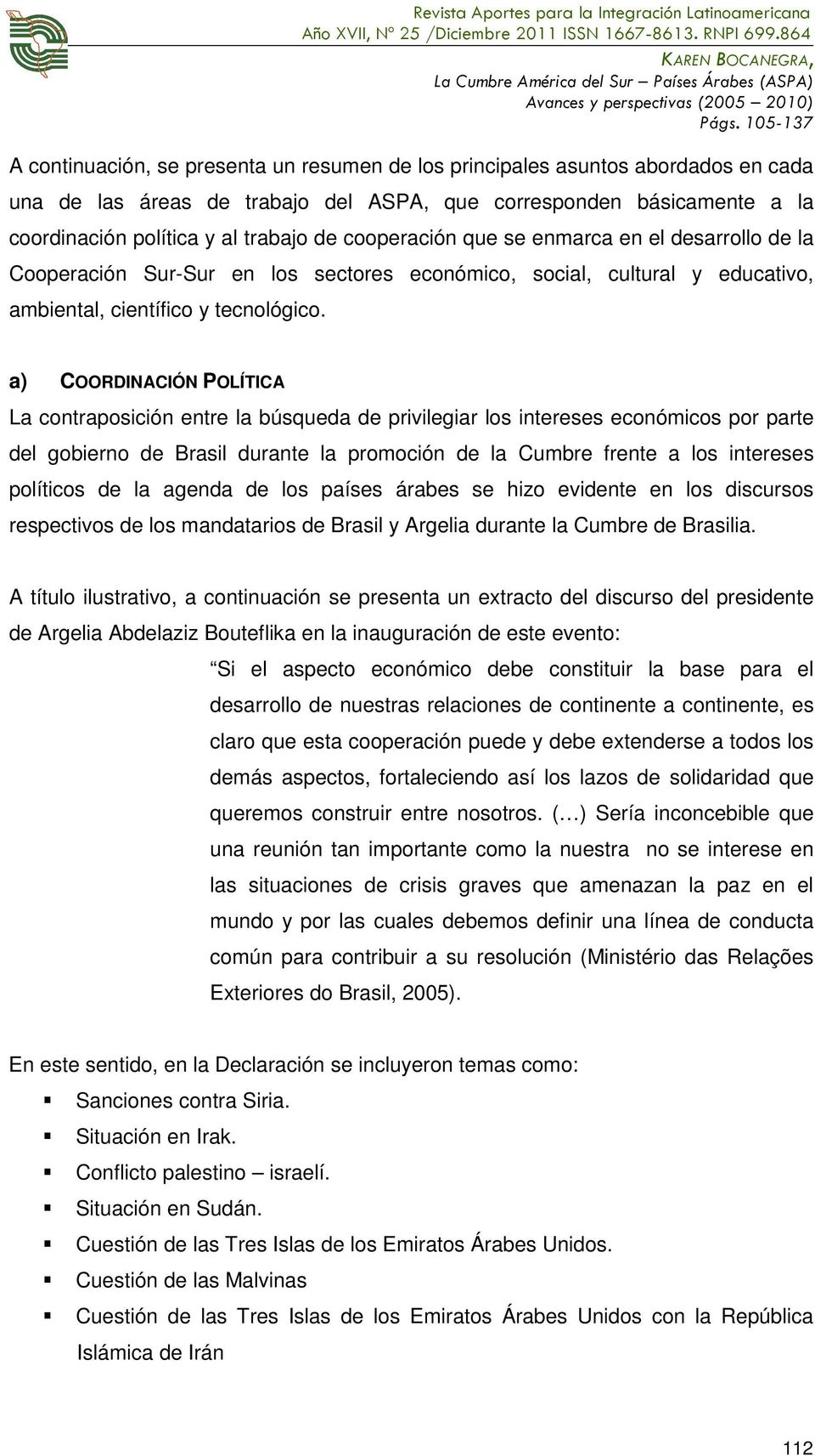 a) COORDINACIÓN POLÍTICA La contraposición entre la búsqueda de privilegiar los intereses económicos por parte del gobierno de Brasil durante la promoción de la Cumbre frente a los intereses