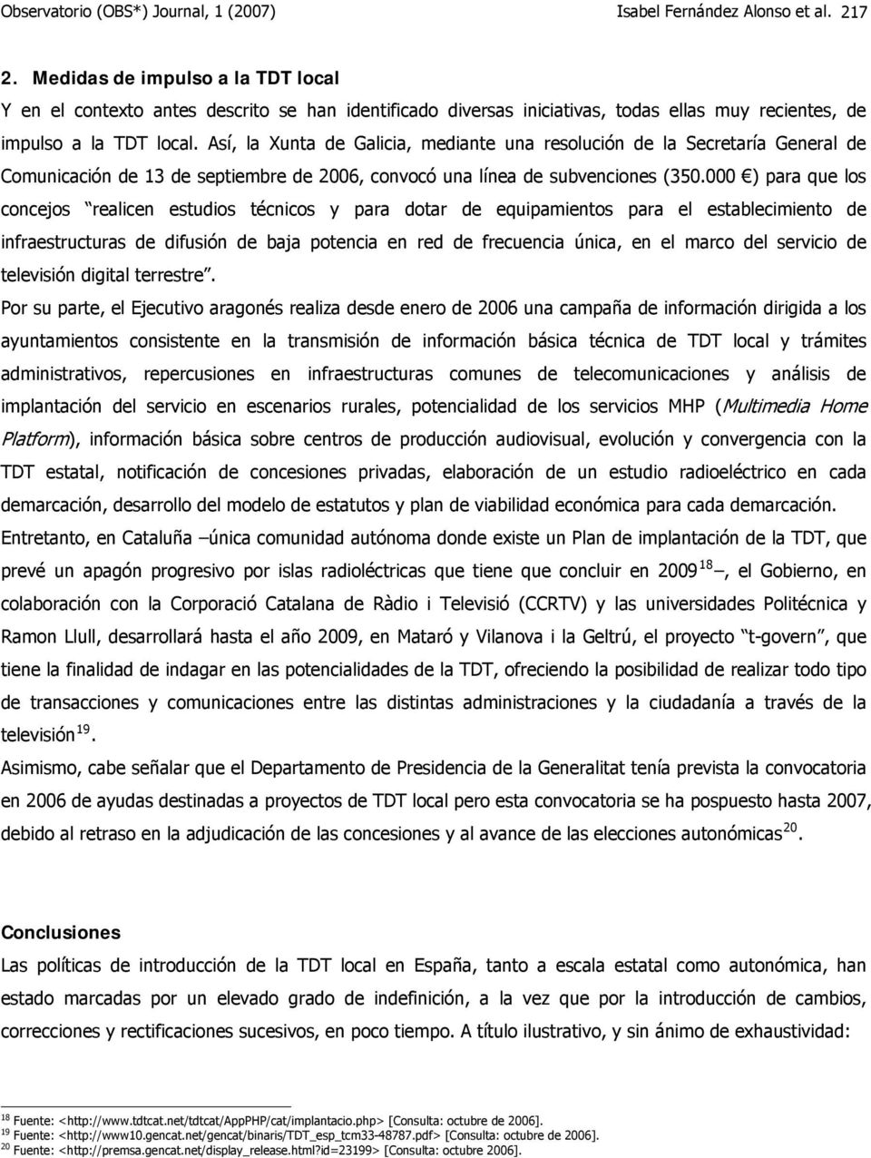 Así, la Xunta de Galicia, mediante una resolución de la Secretaría General de Comunicación de 13 de septiembre de 2006, convocó una línea de subvenciones (350.