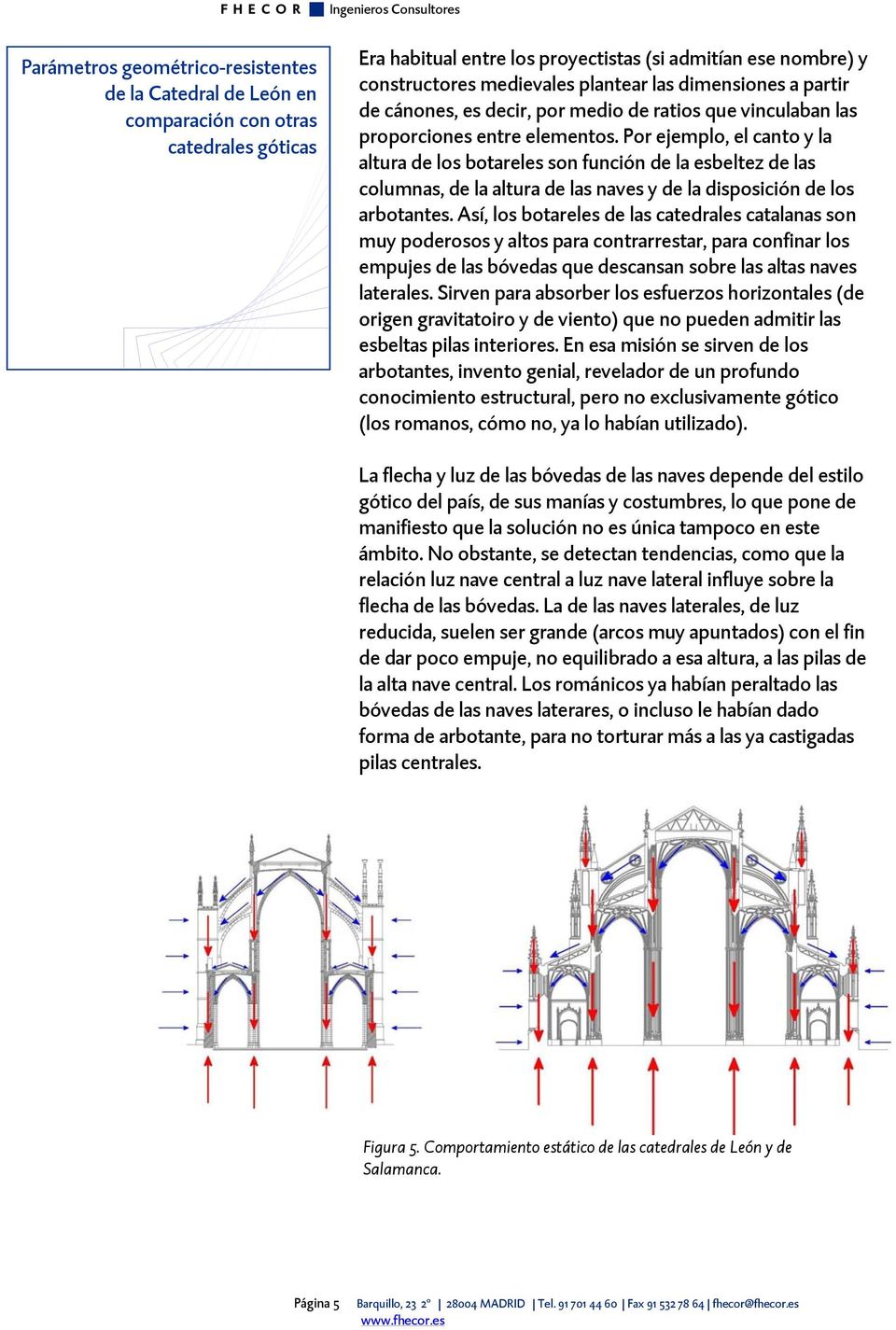 Así, los botareles de las catedrales catalanas son muy poderosos y altos para contrarrestar, para confinar los empujes de las bóvedas que descansan sobre las altas naves laterales.