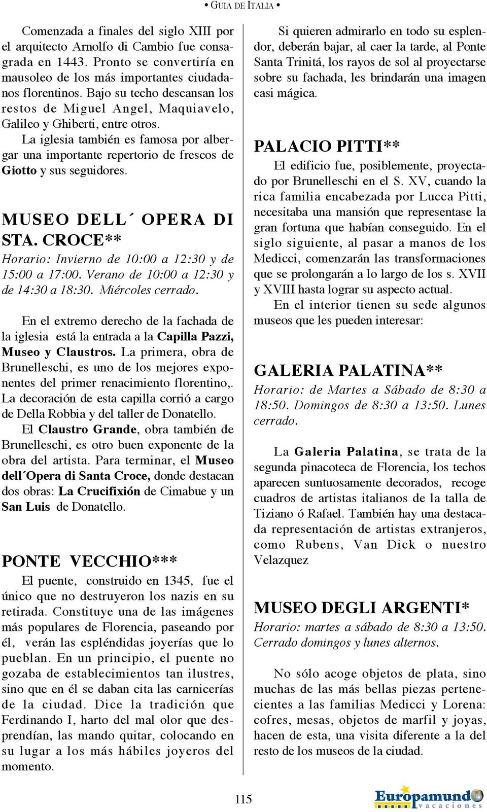 La iglesia también es famosa por albergar una importante repertorio de frescos de Giotto y sus seguidores. MUSEO DELL OPERA DI STA. CROCE** Horario: Invierno de 10:00 a 12:30 y de 15:00 a 17:00.