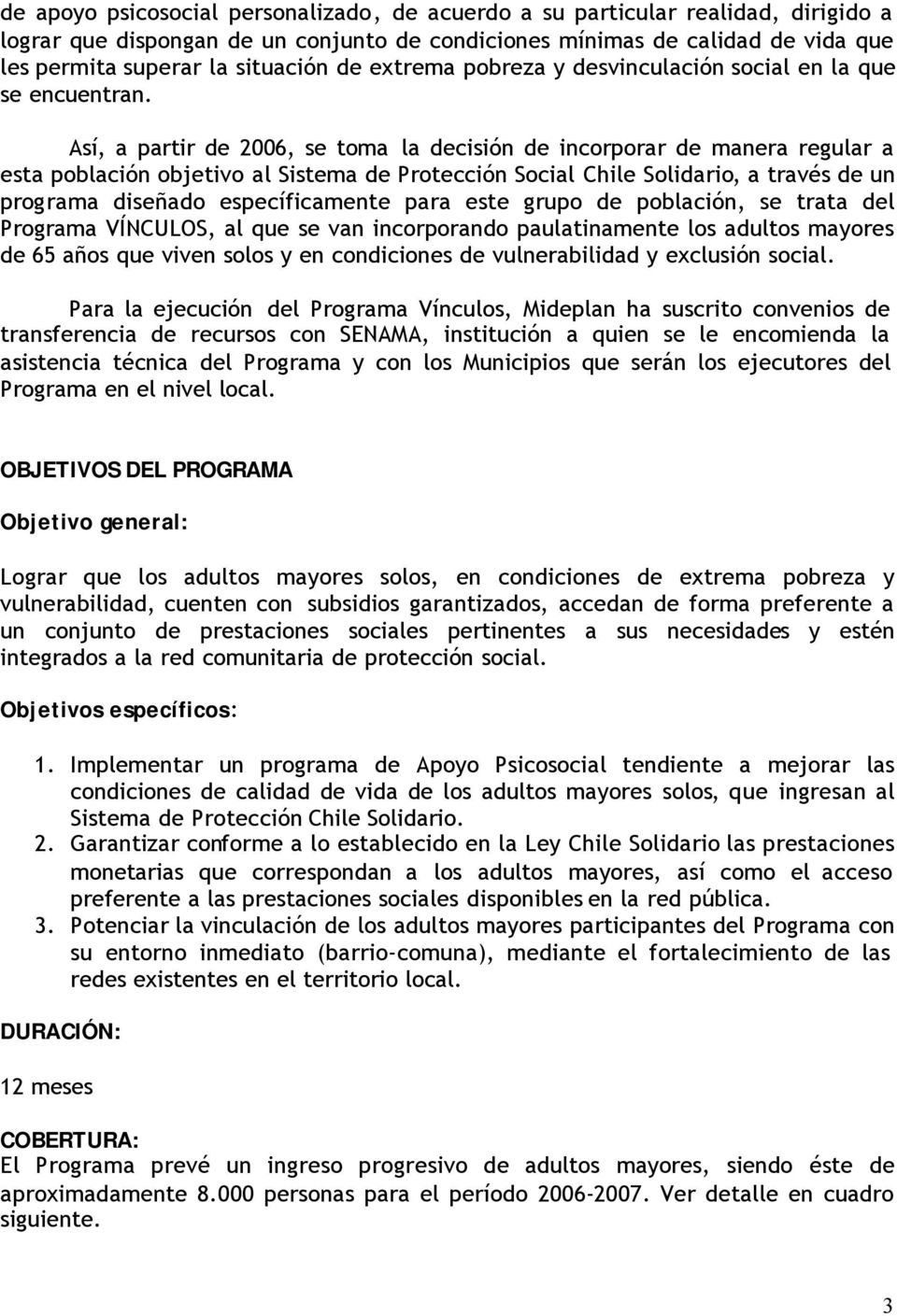 Así, a partir de 2006, se toma la decisión de incorporar de manera regular a esta población objetivo al Sistema de Protección Social Chile Solidario, a través de un programa diseñado específicamente
