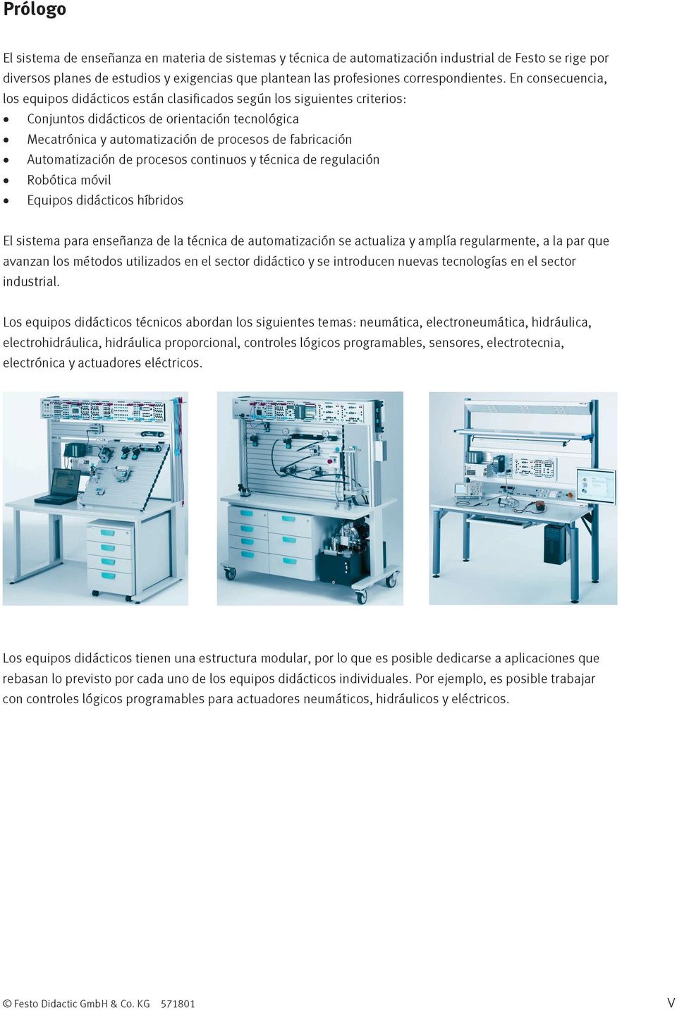 En consecuencia, los equipos didácticos están clasificados según los siguientes criterios: Conjuntos didácticos de orientación tecnológica Mecatrónica y automatización de procesos de fabricación