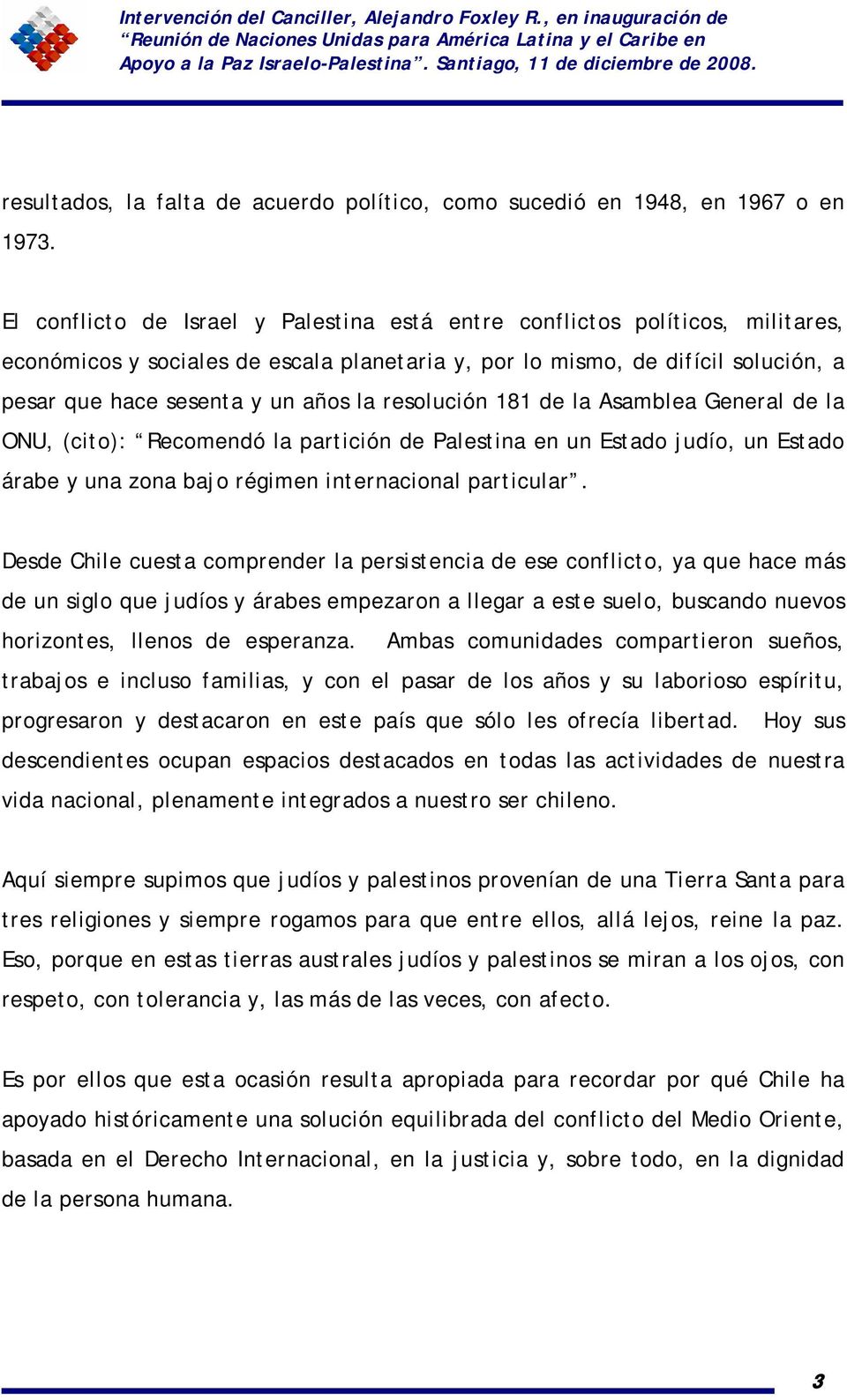 resolución 181 de la Asamblea General de la ONU, (cito): Recomendó la partición de Palestina en un Estado judío, un Estado árabe y una zona bajo régimen internacional particular.