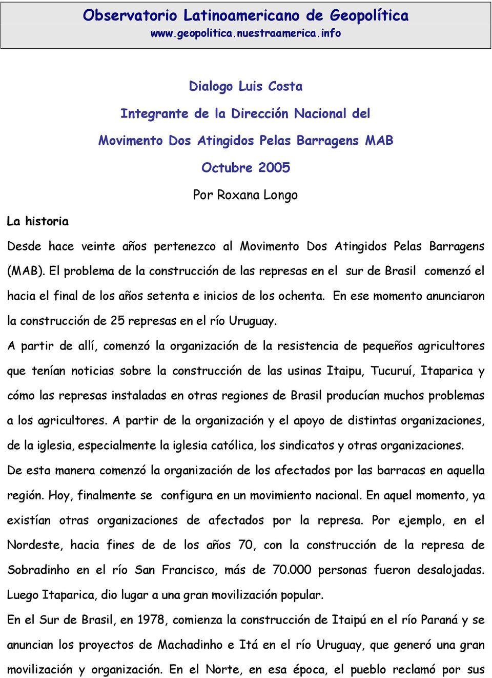 Dos Atingidos Pelas Barragens (MAB). El problema de la construcción de las represas en el sur de Brasil comenzó el hacia el final de los años setenta e inicios de los ochenta.