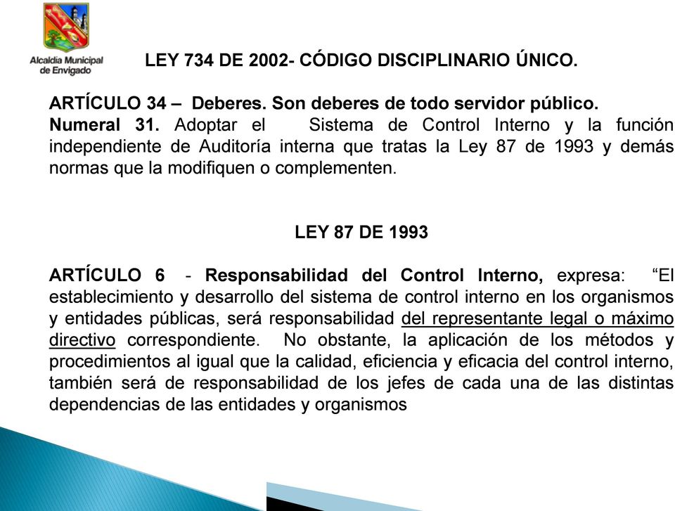 LEY 87 DE 1993 ARTÍCULO 6 - Responsabilidad del Control Interno, expresa: El establecimiento y desarrollo del sistema de control interno en los organismos y entidades públicas, será
