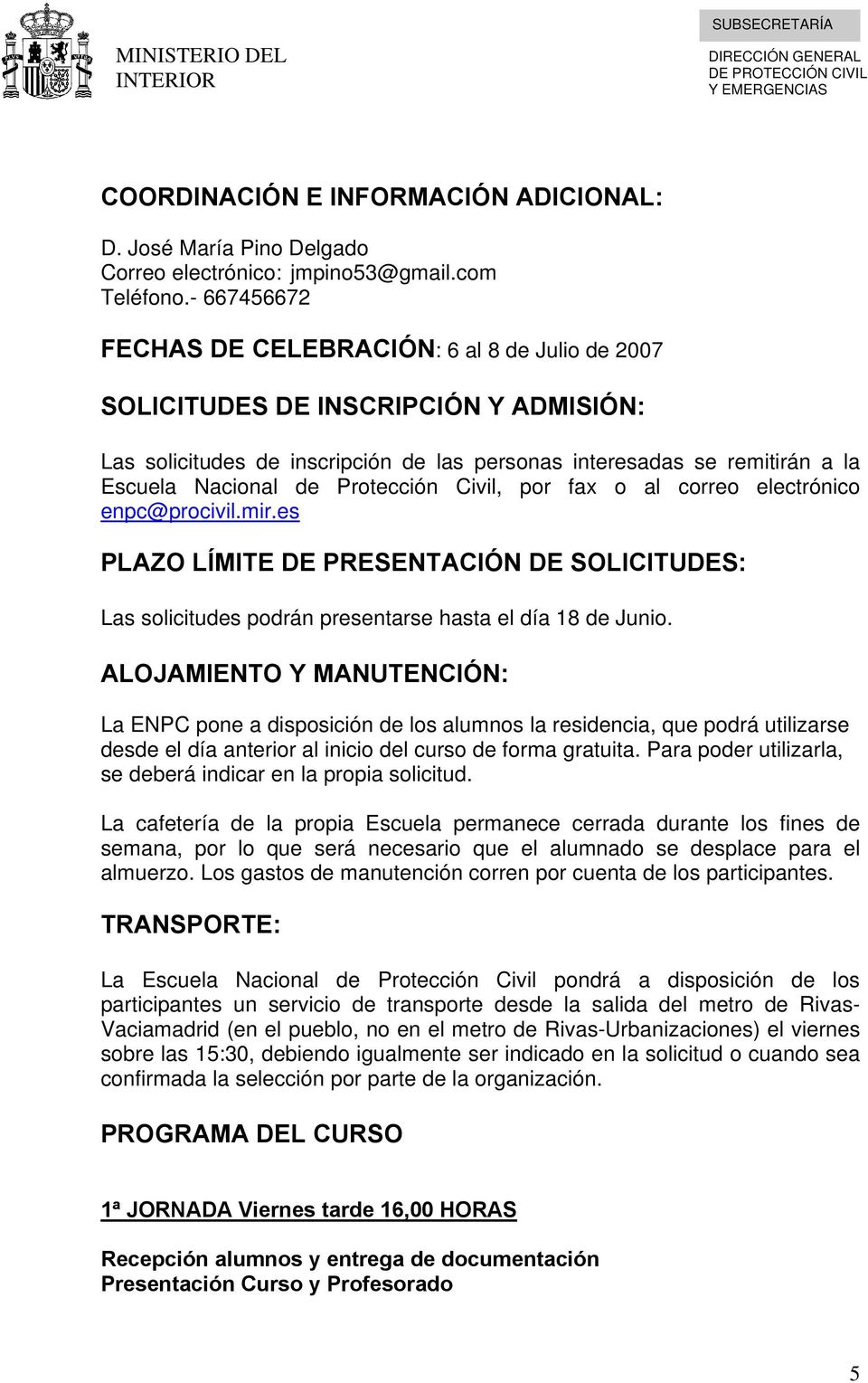 Protección Civil, por fax o al correo electrónico enpc@procivil.mir.es PLAZO LÍMITE DE PRESENTACIÓN DE SOLICITUDES: Las solicitudes podrán presentarse hasta el día 18 de Junio.