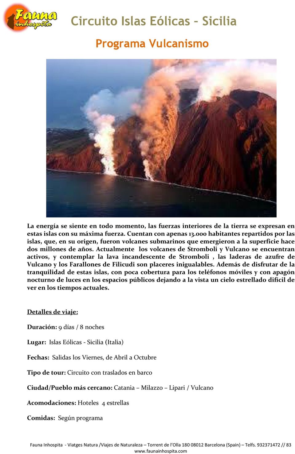 Actualmente los volcanes de Stromboli y Vulcano se encuentran activos, y contemplar la lava incandescente de Stromboli, las laderas de azufre de Vulcano y los Farallones de Filicudi son placeres