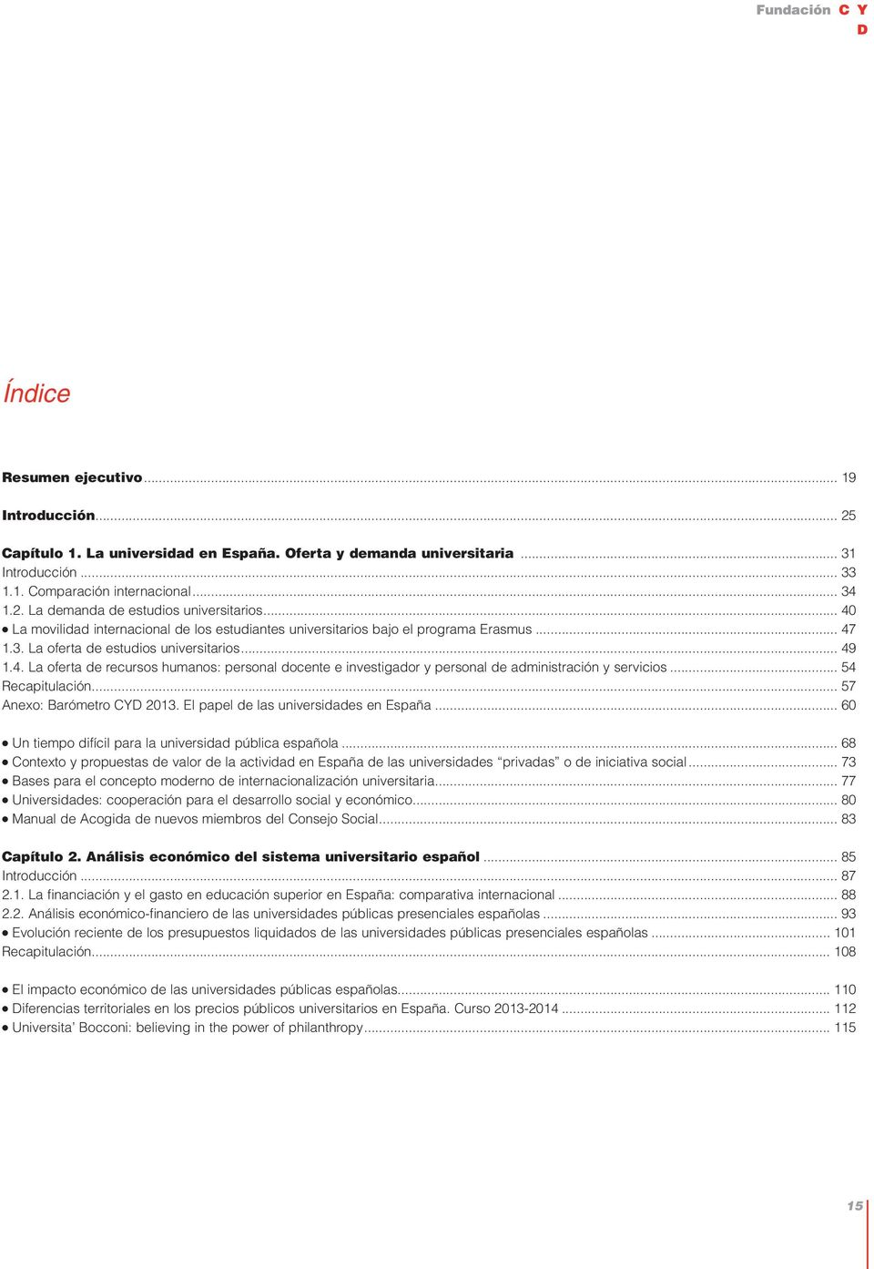 .. 54 Recapitulación... 57 Anexo: Barómetro CYD 2013. El papel de las universidades en España... 60 l Un tiempo difícil para la universidad pública española.