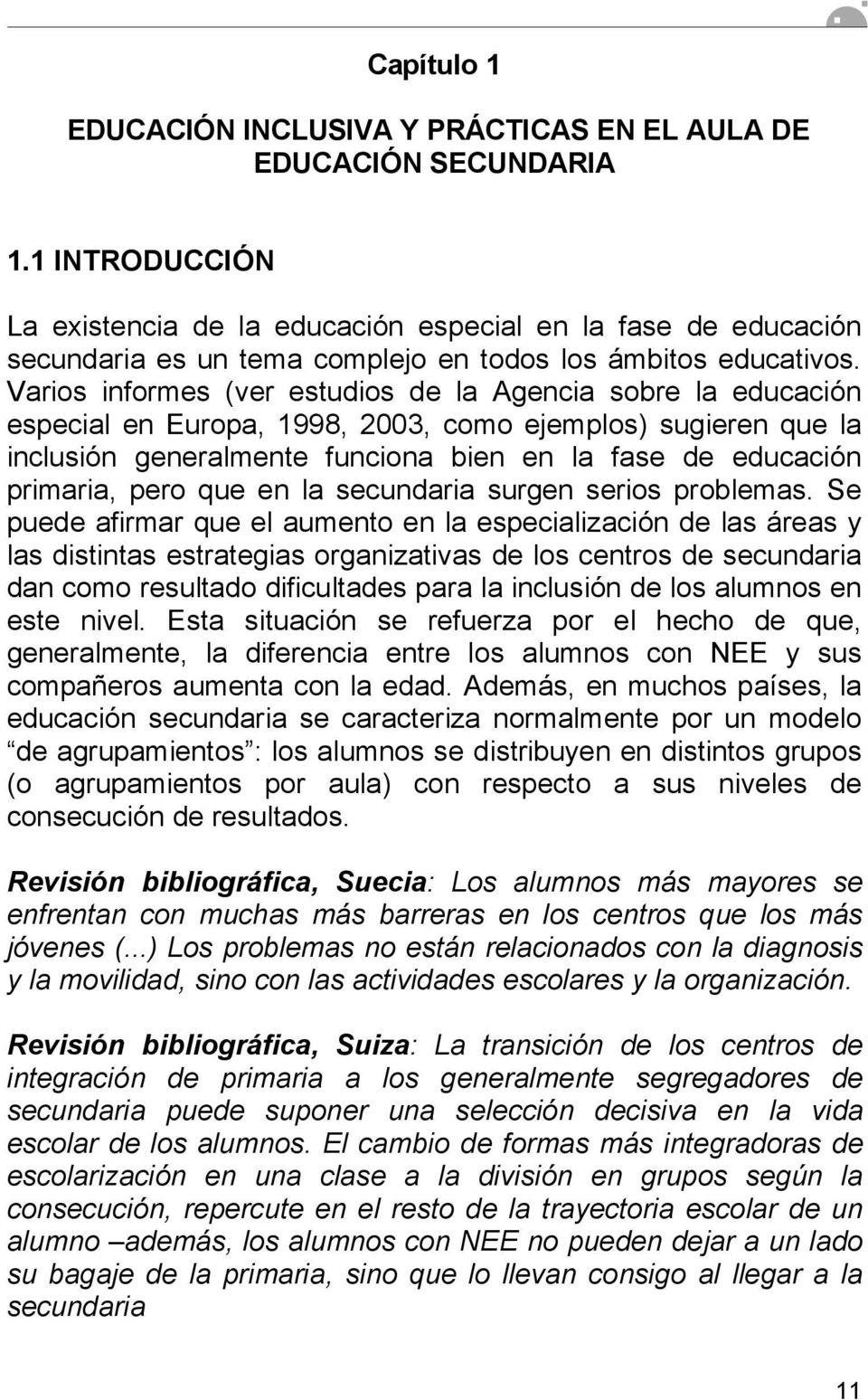 Varios informes (ver estudios de la Agencia sobre la educación especial en Europa, 1998, 2003, como ejemplos) sugieren que la inclusión generalmente funciona bien en la fase de educación primaria,