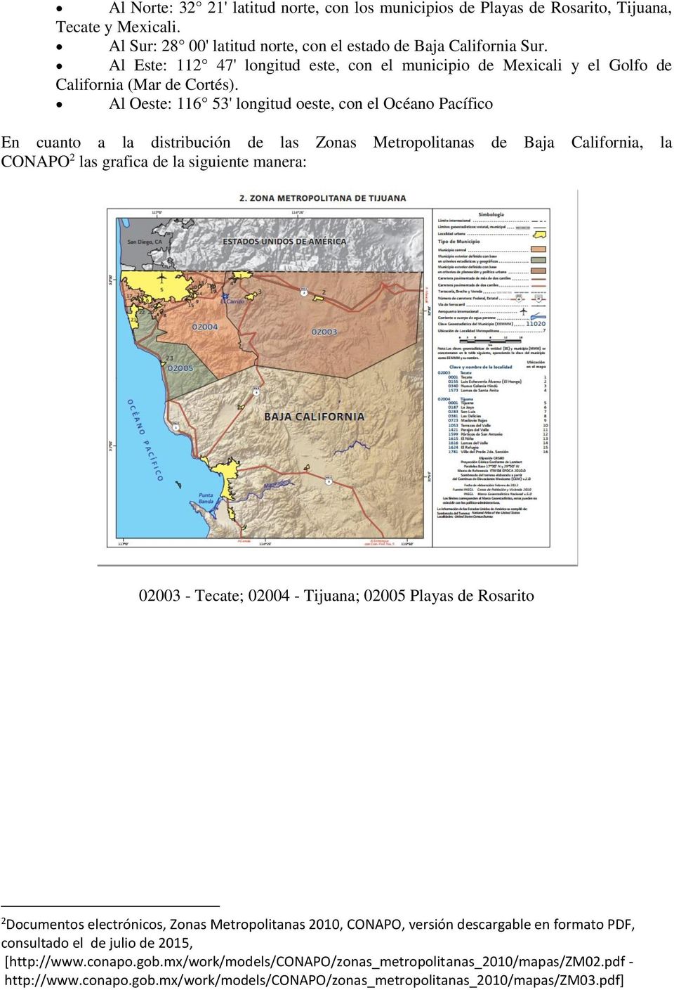 Al Oeste: 116 53' longitud oeste, con el Océano Pacífico En cuanto a la distribución de las Zonas Metropolitanas de Baja California, la CONAPO 2 las grafica de la siguiente manera: 02003 - Tecate;