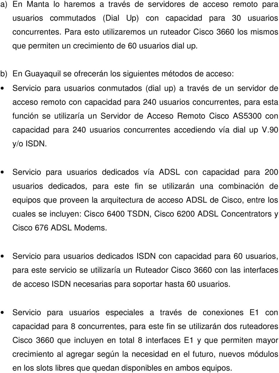 b) En Guayaquil se ofrecerán los siguientes métodos de acceso: Servicio para usuarios conmutados (dial up) a través de un servidor de acceso remoto con capacidad para 240 usuarios concurrentes, para