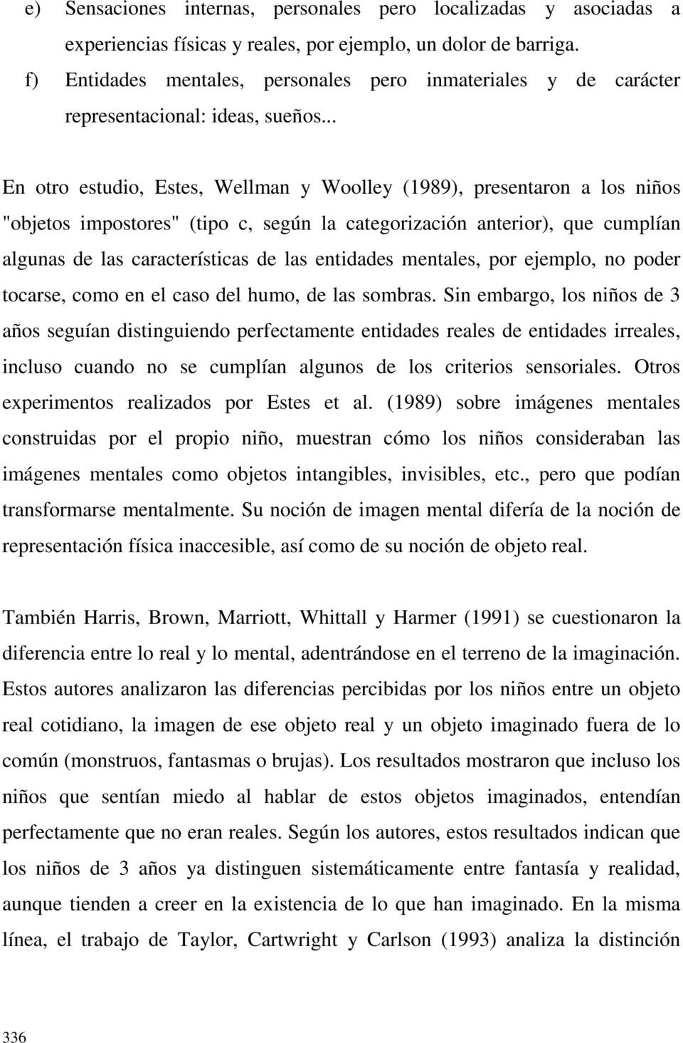 .. En otro estudio, Estes, Wellman y Woolley (1989), presentaron a los niños "objetos impostores" (tipo c, según la categorización anterior), que cumplían algunas de las características de las