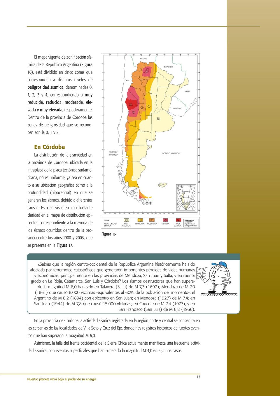 En Córdoba La distribución de la sismicidad en la provincia de Córdoba, ubicada en la intraplaca de la placa tectónica sudamericana, no es uniforme, ya sea en cuanto a su ubicación geográfica como a