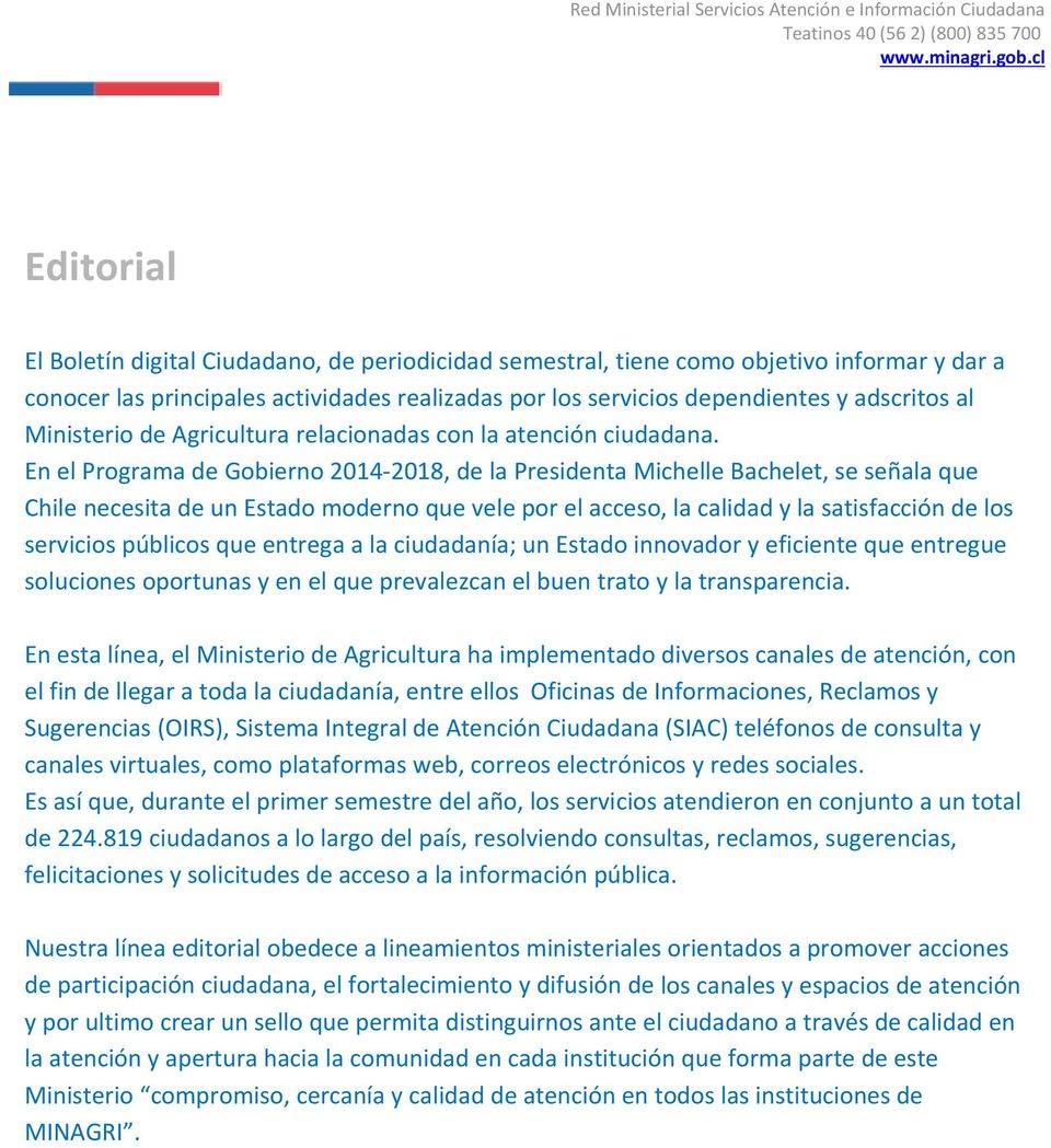 En el Programa de Gobierno 2014 2018, de la Presidenta Michelle Bachelet, se señala que Chile necesita de un Estado moderno que vele por el acceso, la calidad y la satisfacción de los servicios