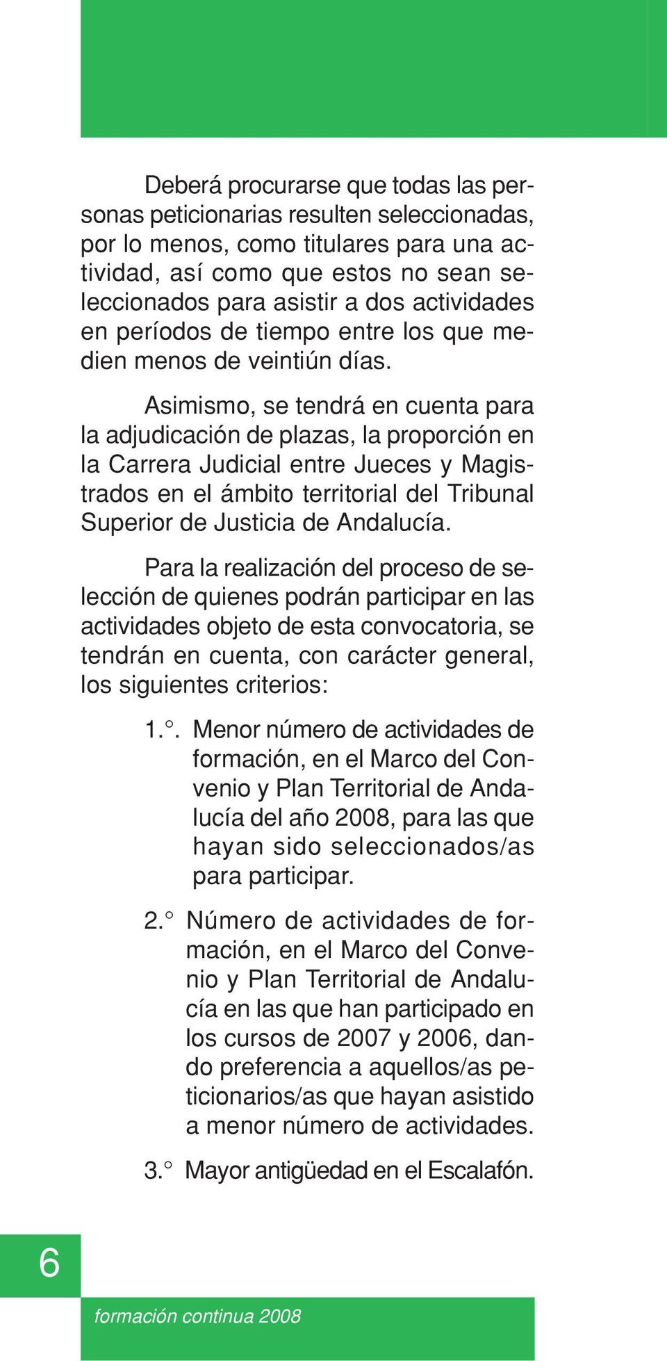 Asimismo, se tendrá en cuenta para la adjudicación de plazas, la proporción en la Carrera Judicial entre Jueces y Magistrados en el ámbito territorial del Tribunal Superior de Justicia de Andalucía.