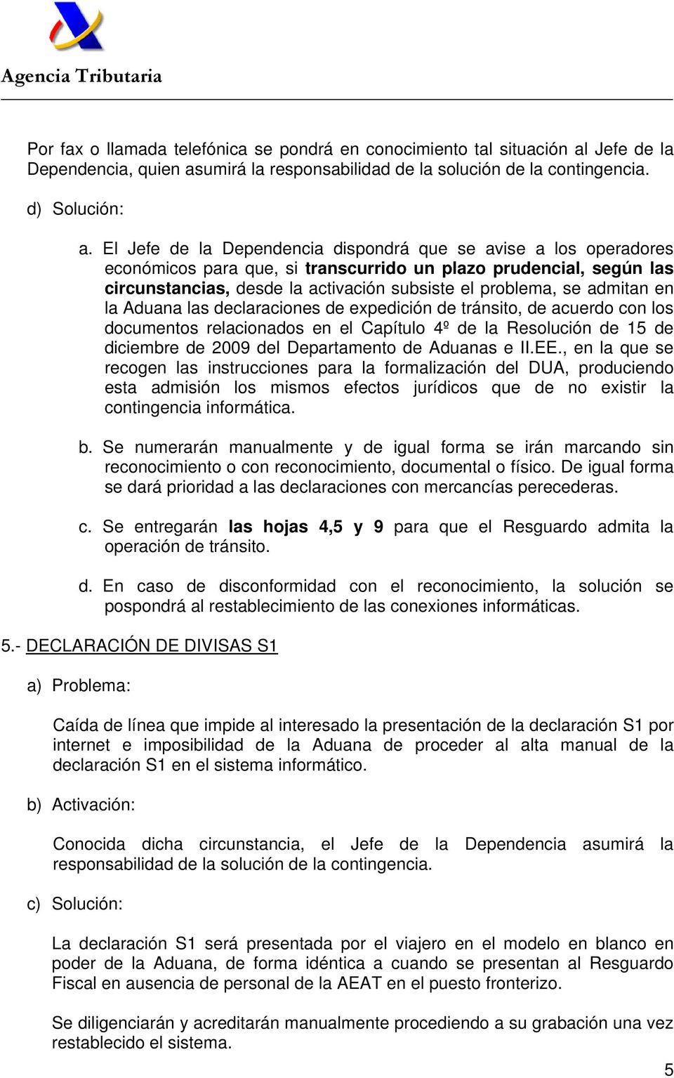 admitan en la Aduana las declaraciones de expedición de tránsito, de acuerdo con los documentos relacionados en el Capítulo 4º de la Resolución de 15 de diciembre de 2009 del Departamento de Aduanas