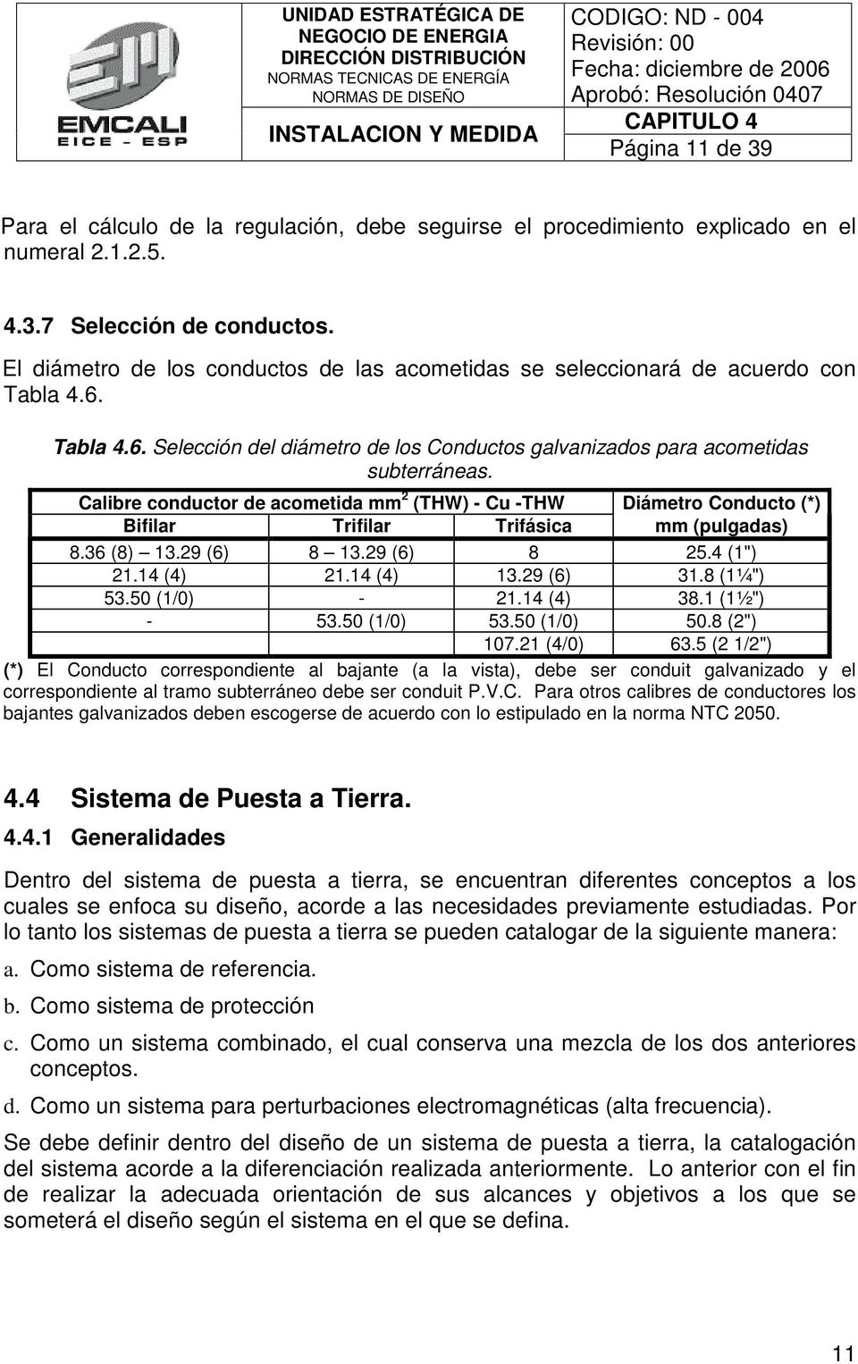 Calibre conductor de acometida mm 2 (THW) - Cu -THW Diámetro Conducto (*) Bifilar Trifilar Trifásica mm (pulgadas) 8.36 (8) 13.29 (6) 8 13.29 (6) 8 25.4 (1") 21.14 (4) 21.14 (4) 13.29 (6) 31.