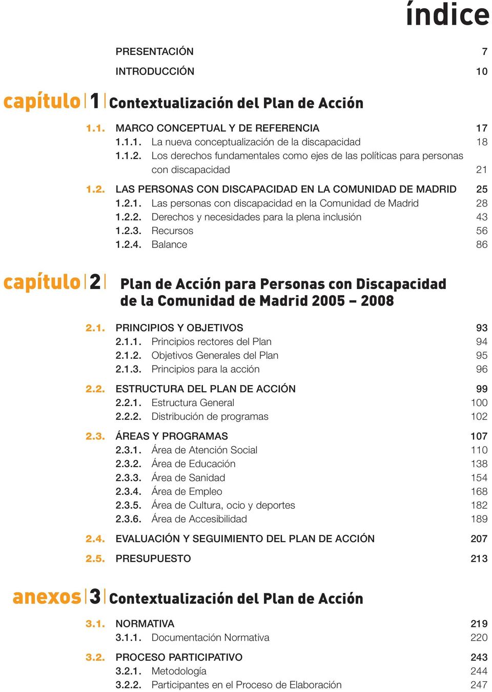 2.2. Derechos y necesidades para la plena inclusión 43 1.2.3. Recursos 56 1.2.4. Balance 86 capítuloi2i Plan de Acción para Personas con Discapacidad de la Comunidad de Madrid 2005 2008 2.1. PRINCIPIOS Y OBJETIVOS 93 2.