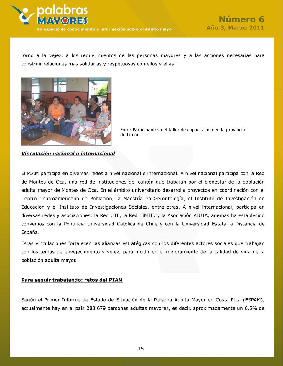 A nivel nacional participa con la Red de Montes de Oca, una red de instituciones del cantón que trabajan por el bienestar de la población adulta mayor de Montes de Oca.