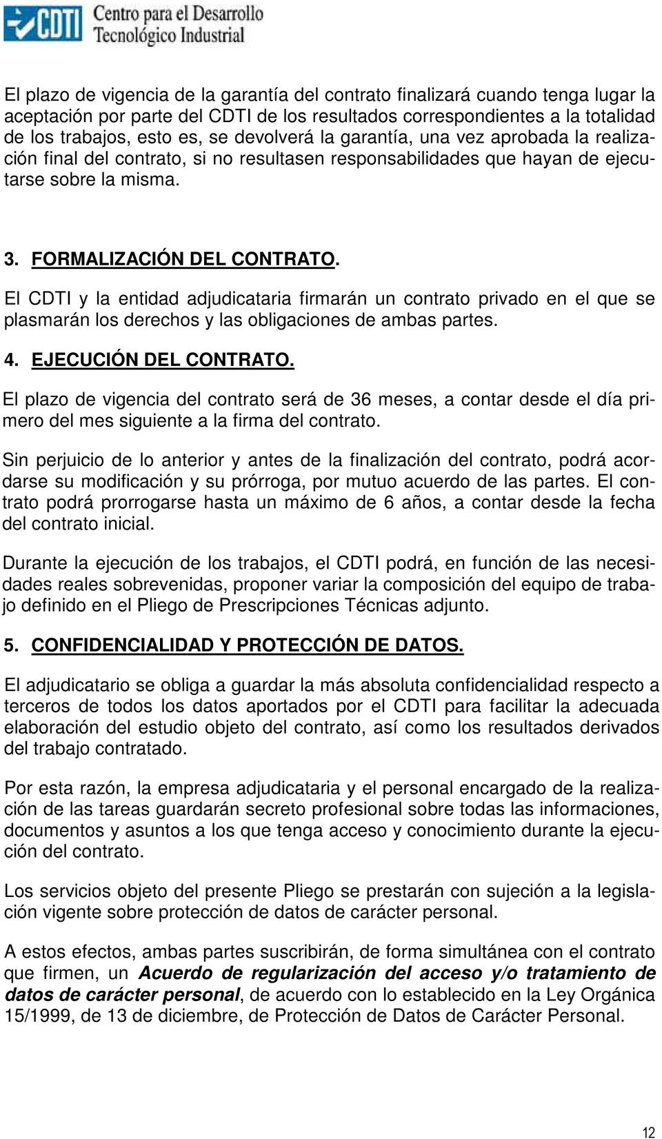 El CDTI y la entidad adjudicataria firmarán un contrato privado en el que se plasmarán los derechos y las obligaciones de ambas partes. 4. EJECUCIÓN DEL CONTRATO.