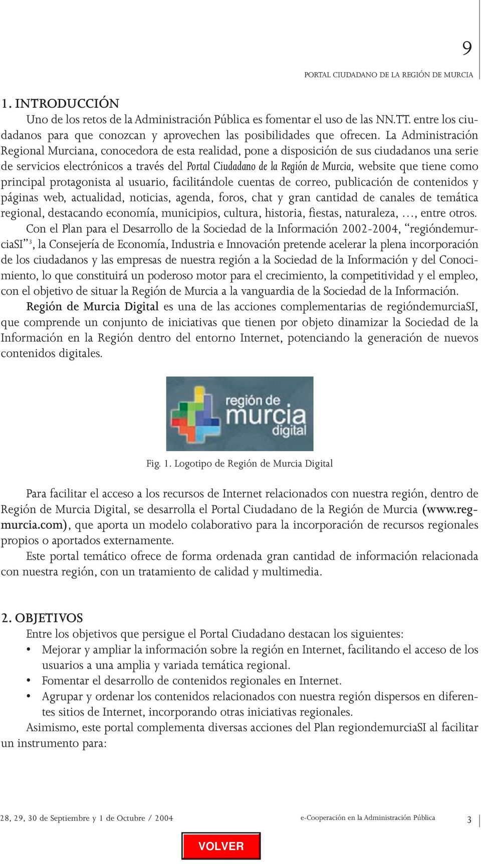 La Administración Regional Murciana, conocedora de esta realidad, pone a disposición de sus ciudadanos una serie de servicios electrónicos a través del Portal Ciudadano de la Región de Murcia,