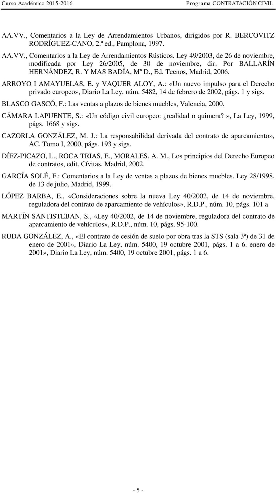 : «Un nuevo impulso para el Derecho privado europeo», Diario La Ley, núm. 5482, 14 de febrero de 2002, págs. 1 y sigs. BLASCO GASCÓ, F.: Las ventas a plazos de bienes muebles, Valencia, 2000.