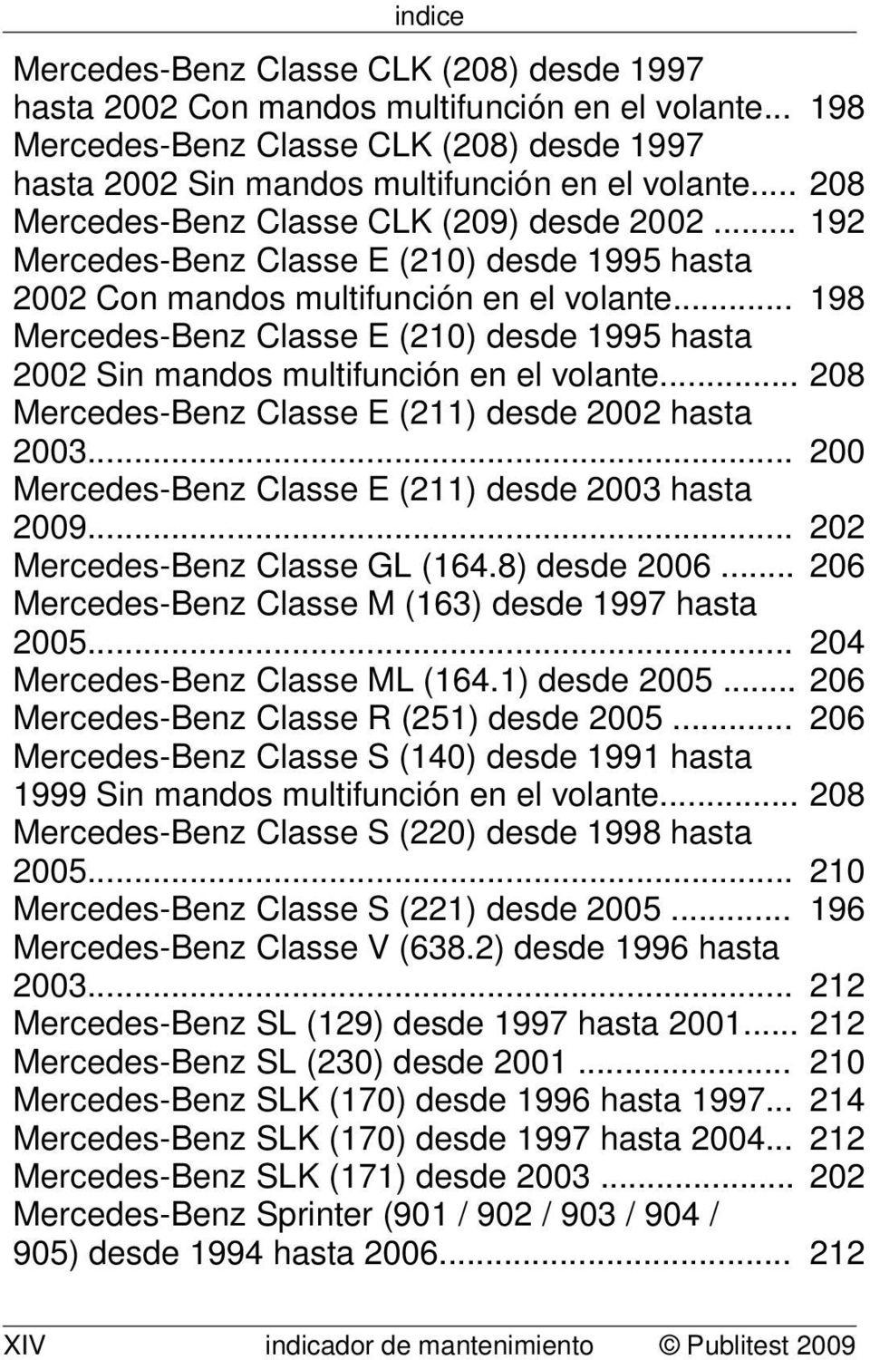 .. 198 Mercedes-Benz Classe E (210) desde 1995 hasta 2002 Sin mandos multifunción en el volante... 208 Mercedes-Benz Classe E (211) desde 2002 hasta 2003.