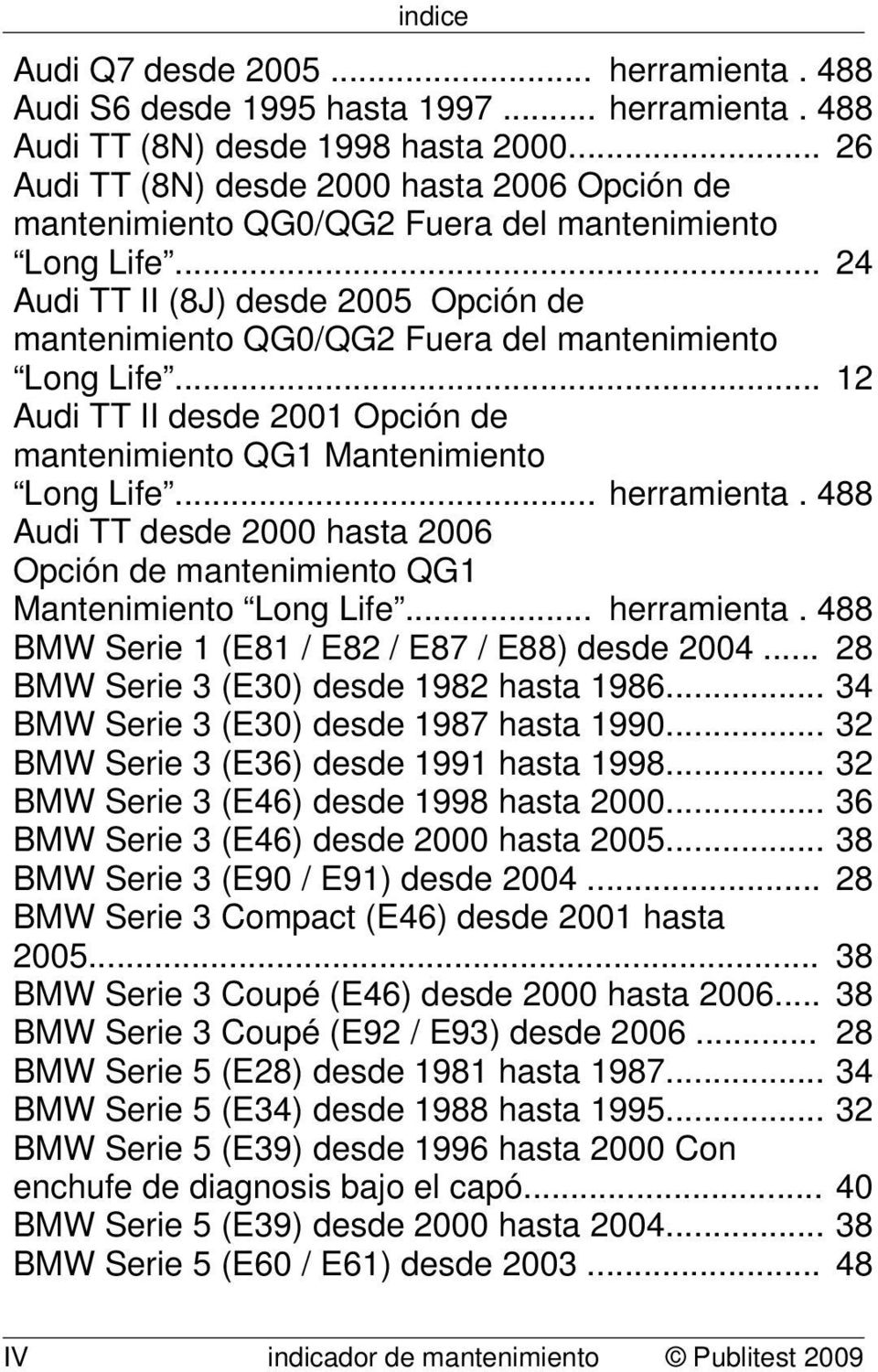 .. 24 Audi TT II (8J) desde 2005 Opción de mantenimiento QG0/QG2 Fuera del mantenimiento Long Life... 12 Audi TT II desde 2001 Opción de mantenimiento QG1 Mantenimiento Long Life... herramienta.